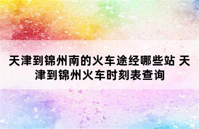 天津到锦州南的火车途经哪些站 天津到锦州火车时刻表查询